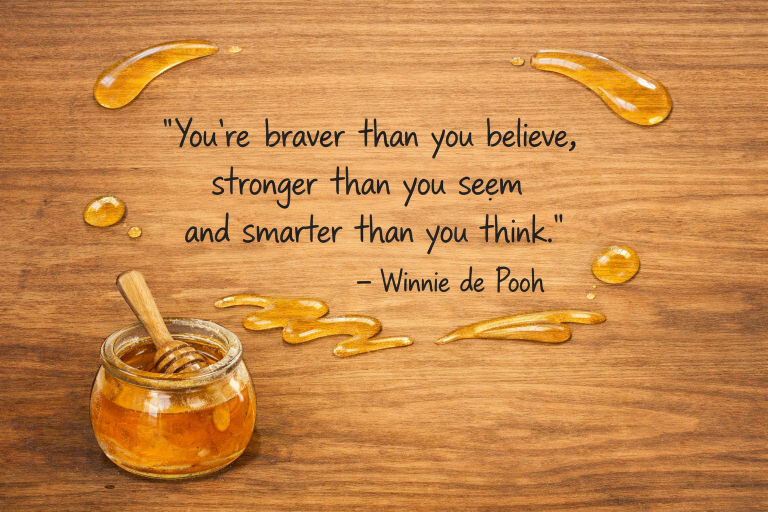 Quote van Winnie de Poeh: You're braver than you believe, stronger than you seem and smarter than you think